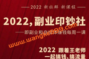 村西边老王《2022副业印钞社》：即副业和自媒体赚钱每周一课
