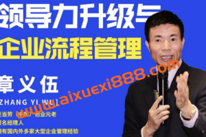 章义伍-领导力升级与企业流程管理（流程为王）：2021年6月抖音同款18集，辅助建立领导体系