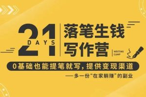 21天落笔生钱写作营：0基础也能提笔就写，提供变现渠道，多一份在家躺赚的副业