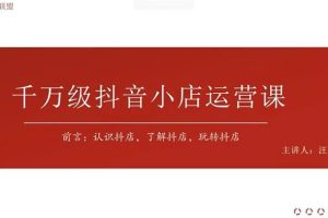 汪汪《千万级抖音小店运营课》：认识抖店，了解抖店，玩转抖店