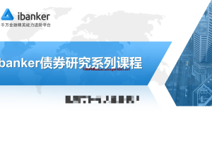 职问《ibanker债券研究系列课程》：10小时快速提升债券核心能力