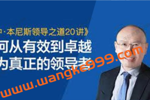 【湛庐精读】徐中·本尼斯领导之道20讲：如何从有效到卓越成为真正的领导者