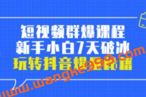 小九归途《短视频群爆课程》新手小白7天破冰，玩转抖音爆量秘籍
