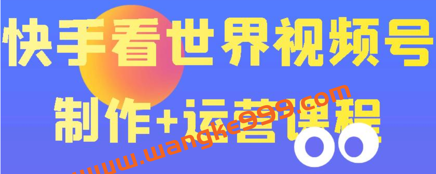 快手某主播价值199元的看世界视频号制作+运营课程，让你快速玩转快手涨粉变现插图