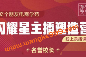 交个朋友:闪耀星主播塑造营2207期，3天2夜入门带货主播，懂人性懂客户成为王者销售