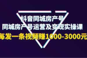 《抖音同城房产号运营及变现实操课》
