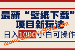 最新“壁纸下载”项目新玩法，小白零基础照抄也能日入1000+