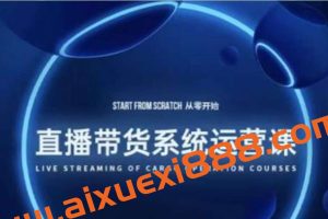 直播带货系统运营课：打造系统化学习路线