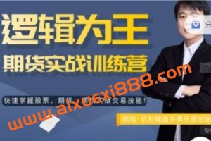 亿杉操盘手俱乐部韩旭《逻辑为王期货实战训练营》