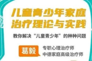 葛毅家庭治疗下的儿童青少年，教你解决“儿童青少年”的种种问题