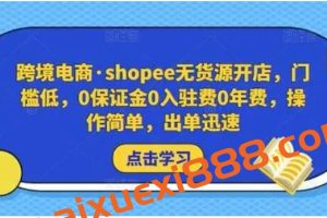 跨境电商·shopee无货源开店，门槛低，0保证金0入驻费0年费，操作简单，出单迅速