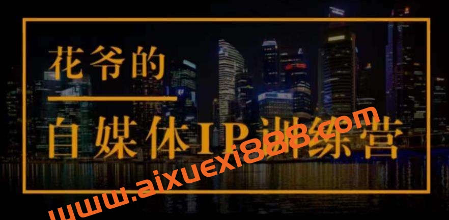 花爷的自媒体IP训练营(第12-13期)，一套专业科学的自媒体IP武器库-价值2399元插图