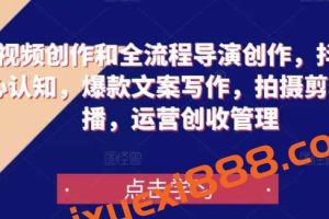 【众筹】短视频创作和全流程导演创作，抖音核心认知，爆款文案写作，拍摄剪辑口播，运营创收管理