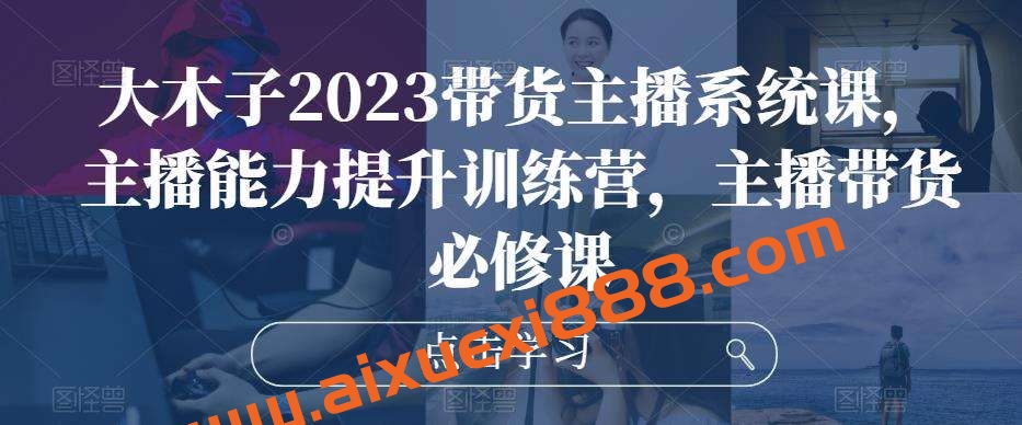 大木子2023带货主播系统课,主播能力提升训练营,主播带货必修课插图 大木子2023带货主播系统课,主播能力提升训练营,主播带货必修课插图