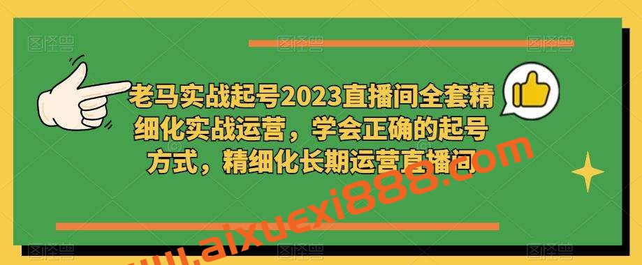老马实战起号2023直播间全套精细化实战运营，学会正确的起号方式，精细化长期运营直播间插图