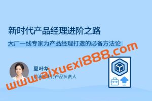 【拉勾夏叶华】新时代产品经理进阶之路，大厂一线专家为产品经理打造的必备方法论