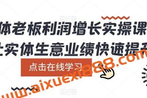 实体老板利润增长实操课，让实体生意业绩快速提升