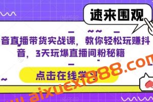 抖音直播带货实战课，教你轻松玩赚抖音，3天玩爆直播间