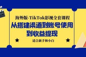 海外版-TikTok影视全套课程：从搭建渠道到账号使用到收益提现 小白可操作