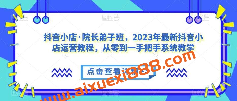 抖音小店·院长弟子班，2023年最新抖音小店运营教程，从零到一手把手系统教学插图