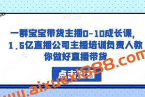 一群宝宝带货主播0-10成长课，1.6亿直播公司主播培训负责人教你做好直播带货