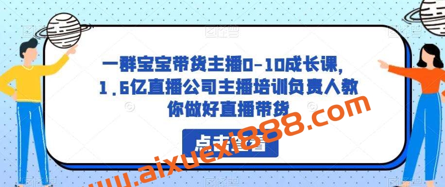 一群宝宝带货主播0-10成长课,1.6亿直播公司主播培训负责人教你做好直播带货插图 一群宝宝带货主播0-10成长课,1.6亿直播公司主播培训负责人教你做好直播带货插图