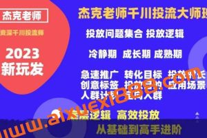 杰克老师千川投流大师班，从基础到高手进阶，底层逻辑，高效投放