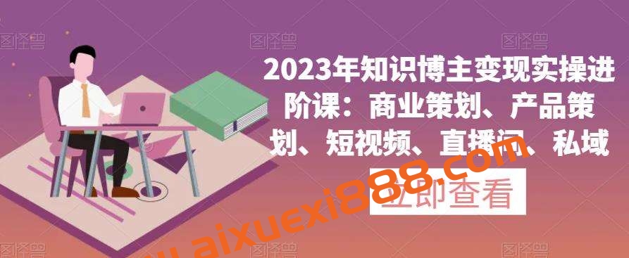 2023年知识博主变现实操进阶课：商业策划、产品策划、短视频、直播间、私域插图