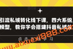 抖音引流私域转化线下课，四大系统，13种模型，教你学会搭建抖音私域体系