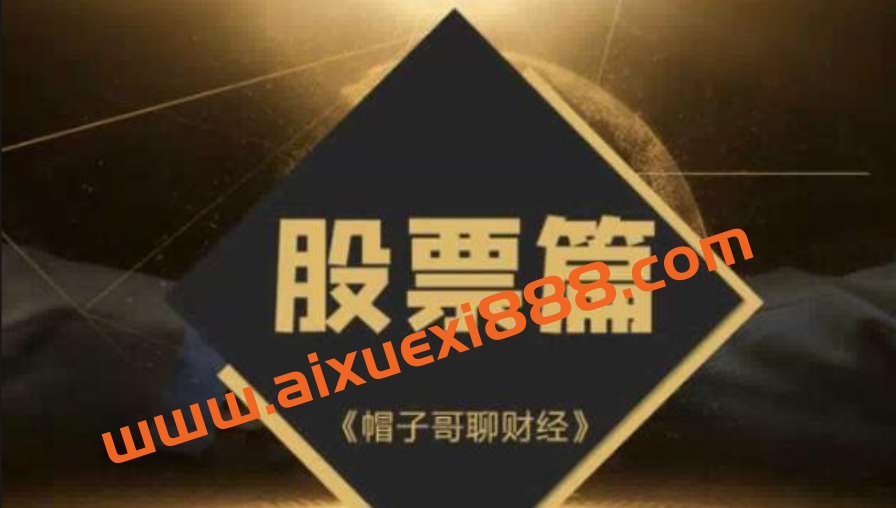 抖音【大V财富学堂】帽子哥聊财经-股票篇全套课程视频插图