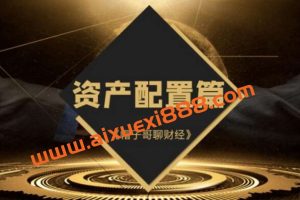【帽子哥聊财经】《资产配置篇全套课程视频 3集》