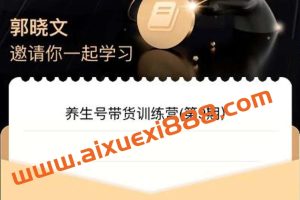 郭晓文·养生号带货训练营7.0（第九期），收益更稳定的玩法，让你带货收益爆炸！