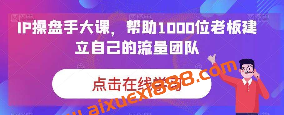 IP操盘手大课，帮助1000位老板建立自己的流量团队插图