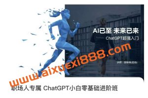 职场人专属ChatGPT小白零基础进阶课，AI已至，未来已来，ChatGPT超强入门