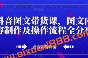 抖音图文带货课，图文内容制作及操作流程全分享