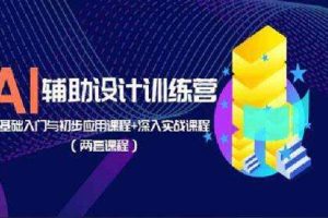 AI辅助设计训练营:基础入门与初步应用课程+深入实战课程