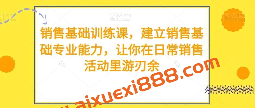 销售基础训练课，建立销售基础专业能力，让你在日常销售活动里游刃余插图