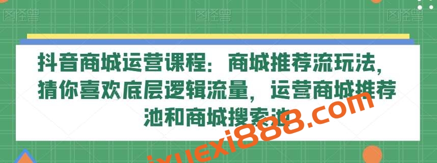 抖音商城运营课程：商城推荐流玩法，猜你喜欢底层逻辑流量，运营商城推荐池和商城搜索池插图