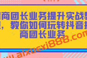 招商团长业务提升实战教程，教你如何玩转抖音招商团长业务