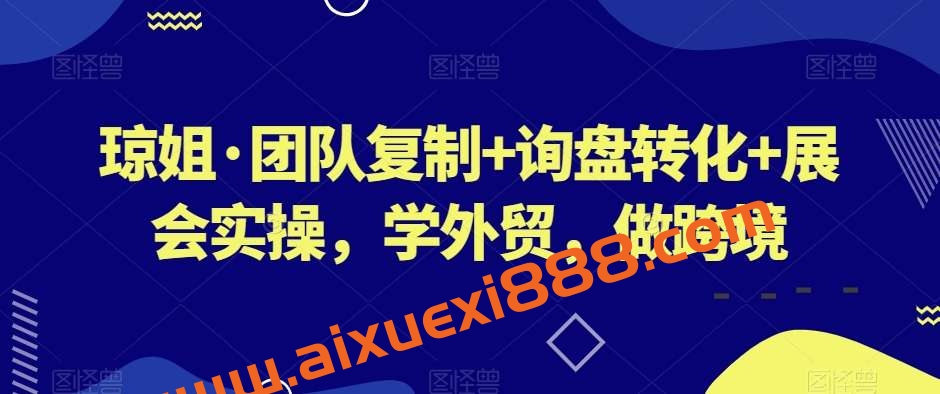 琼姐·团队复制+询盘转化+展会实操，学外贸，做跨境插图