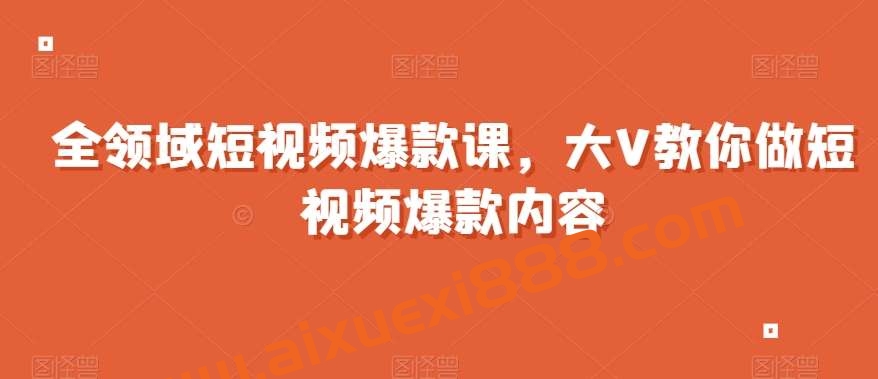 全领域短视频爆款课,全网两千万粉丝大V教你做短视频爆款内容插图 全领域短视频爆款课,全网两千万粉丝大V教你做短视频爆款内容插图