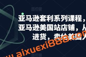 亚马逊套利系列课程，开个亚马逊美国站店铺，从美国进货，卖给美国人