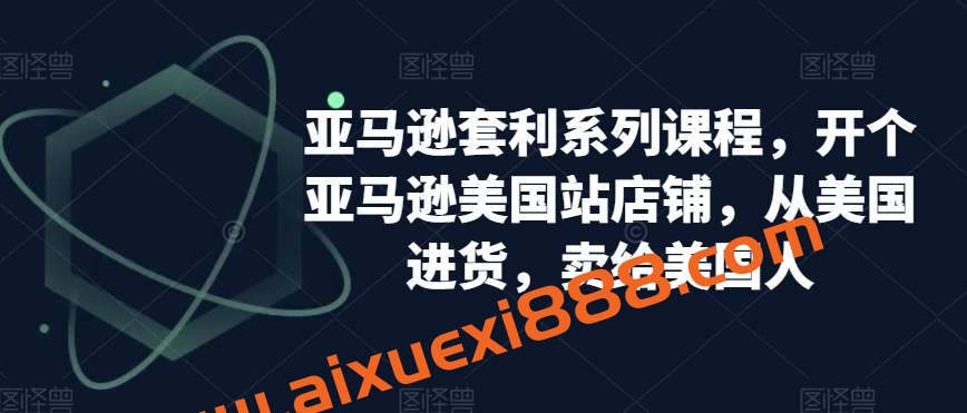 亚马逊套利系列课程，开个亚马逊美国站店铺，从美国进货，卖给美国人插图