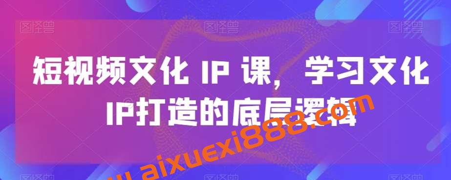 短视频文化IP课，学习文化IP打造的底层逻辑插图
