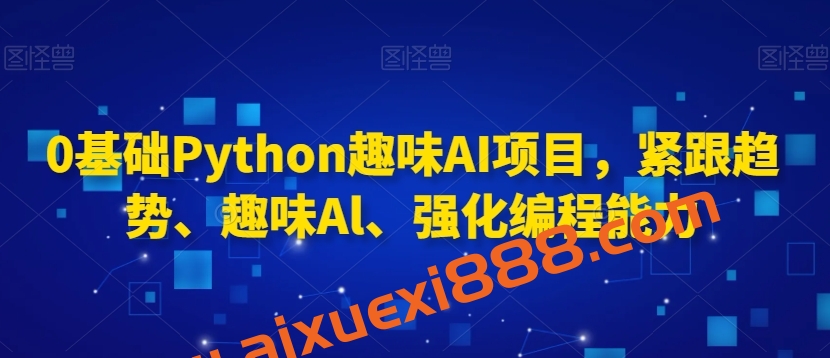 0基础Python趣味AI项目,紧跟趋势、趣味Al、强化编程能力