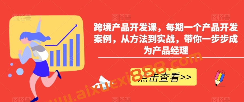 跨境产品开发课，每期一个产品开发案例，从方法到实战，带你一步步成为产品经理
