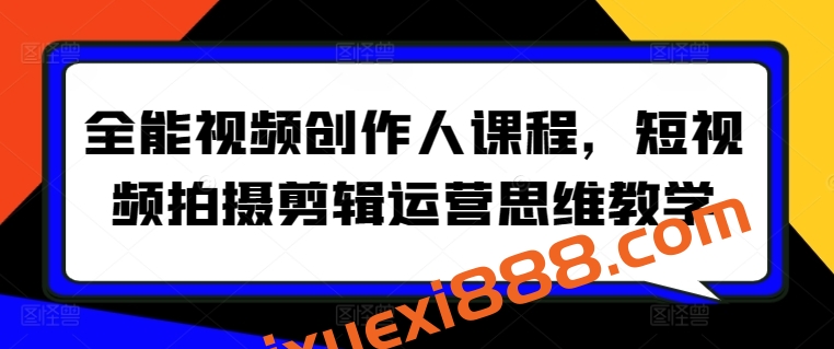 全能视频创作人课程，短视频拍摄剪辑运营思维教学