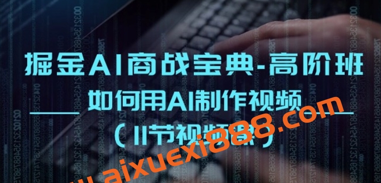 掘金AI商战宝典-高阶班：如何用AI制作视频(11节视频课)